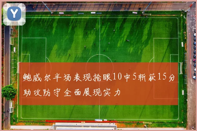 鲍威尔半场表现抢眼10中5斩获15分助攻防守全面展现实力