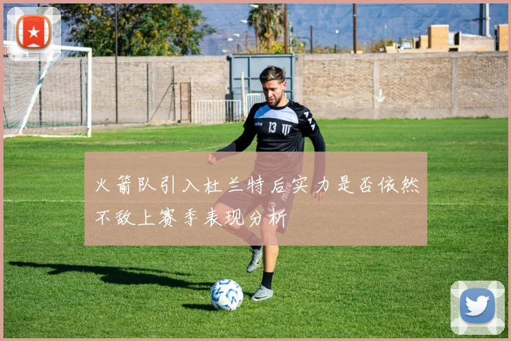 火箭队引入杜兰特后实力是否依然不敌上赛季表现分析