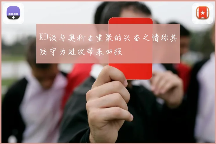 KD谈与奥科吉重聚的兴奋之情称其防守为进攻带来回报