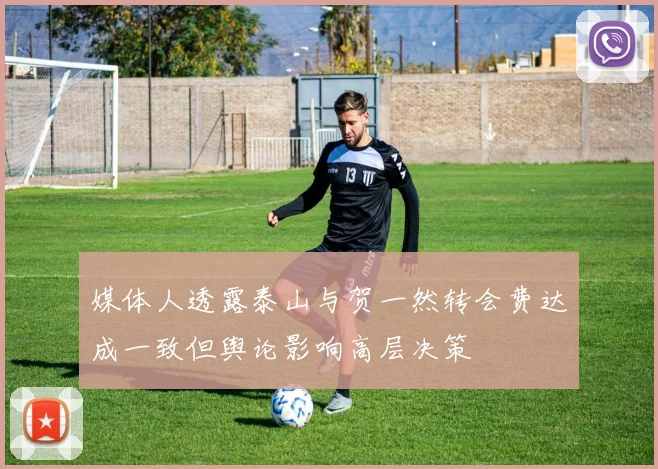 媒体人透露泰山与贺一然转会费达成一致但舆论影响高层决策