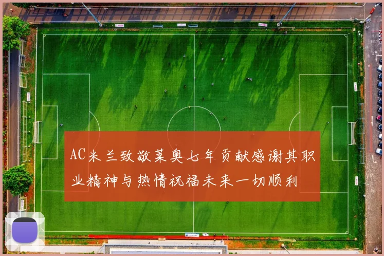 AC米兰致敬莱奥七年贡献感谢其职业精神与热情祝福未来一切顺利